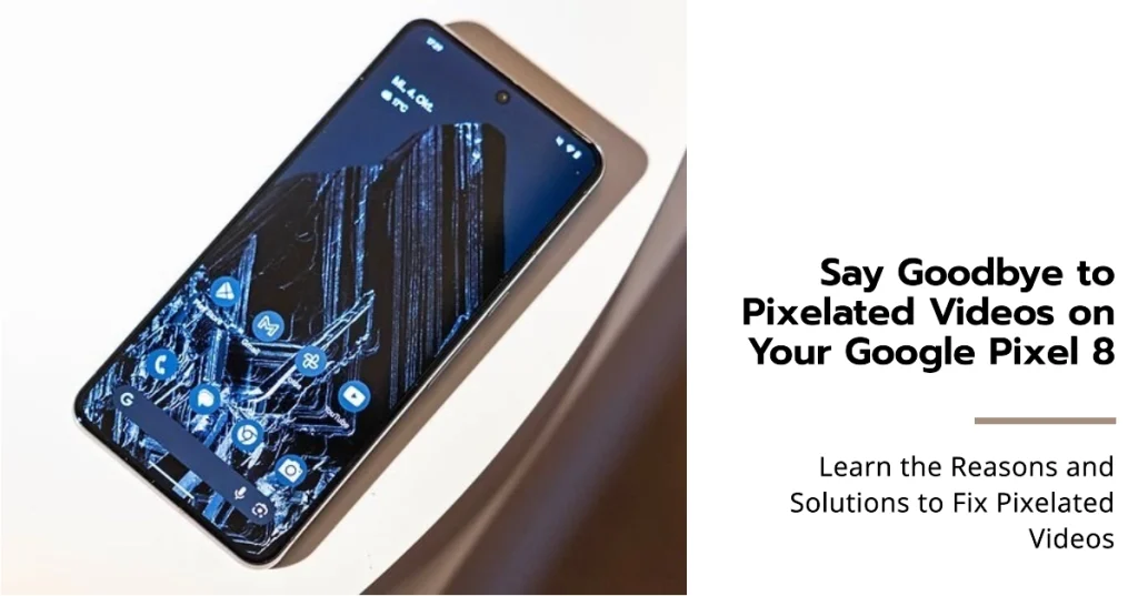 Google Pixel 8 Videos Are Pixelated? Learn Why and How to Fix It!