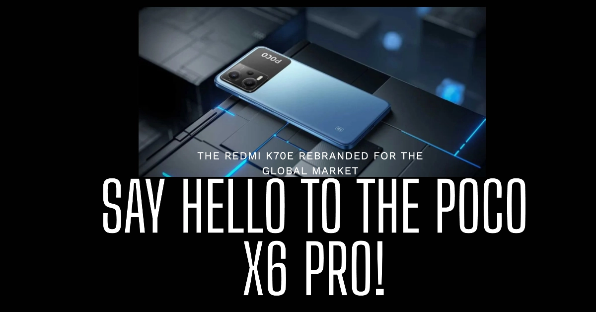 Introducing the New Redmi K70E Rebranded, Global Name: Poco X6 Pro