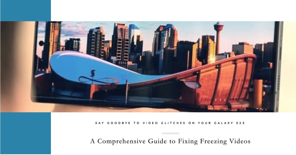 Conquer Video Glitches: A Comprehensive Guide to Fixing Freezing Videos on Galaxy S23