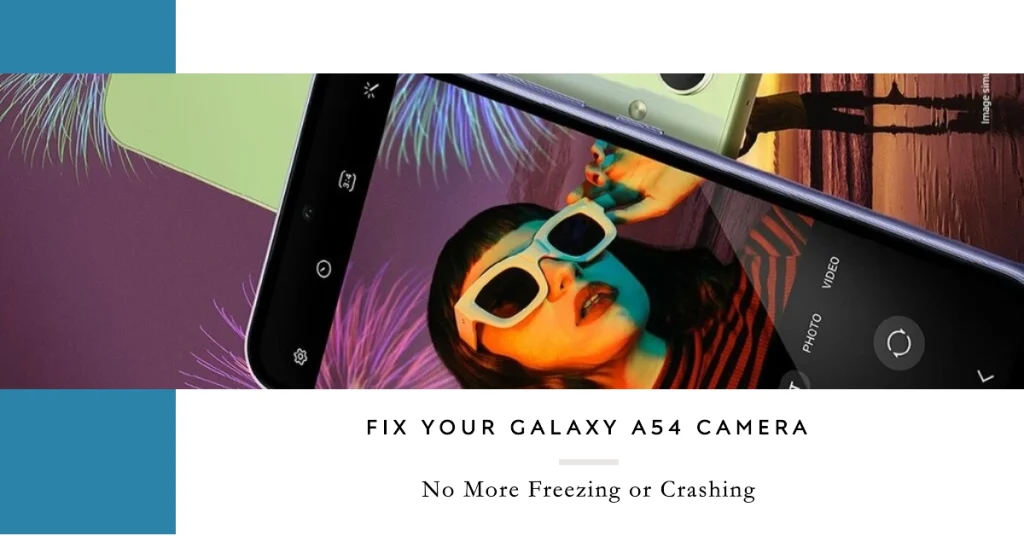 Capturing Memories, Not Crashes: How to Fix Galaxy A54 Camera Freezing and Crashing