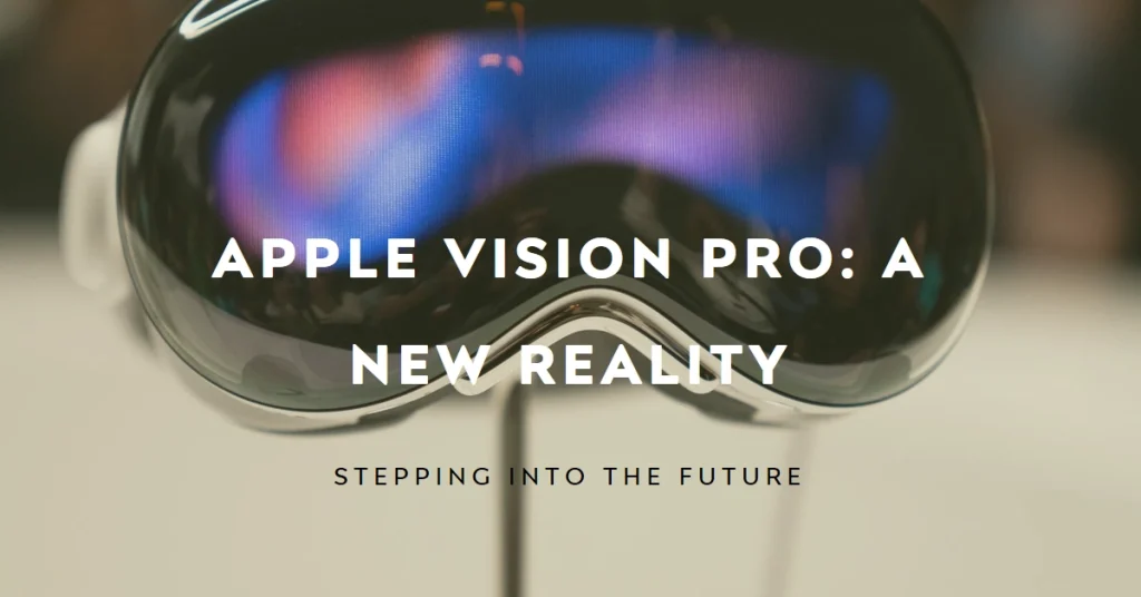 Apple Vision Pro: Stepping Into a New Reality, Soon