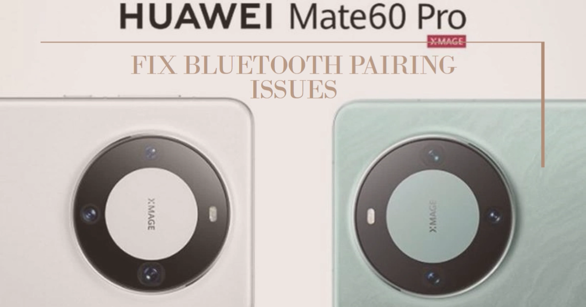 Troubleshooting Bluetooth Pairing Issues on the Huawei Mate 60 Pro