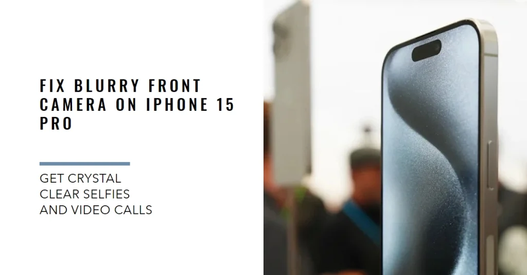 iPhone 15 Pro Blurry Photos Front Camera: Diagnose and Fix the Issue