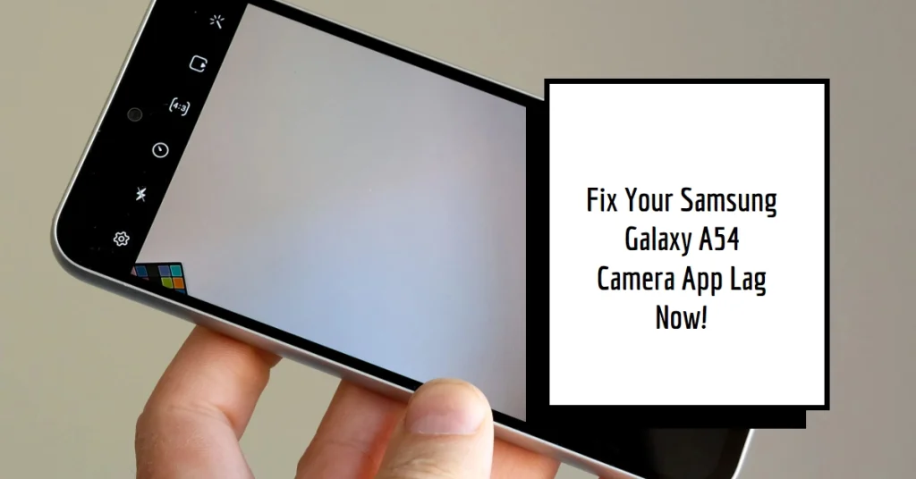 Frustrated with Lag in Your Samsung Galaxy A54 Camera App? Fix it Now!