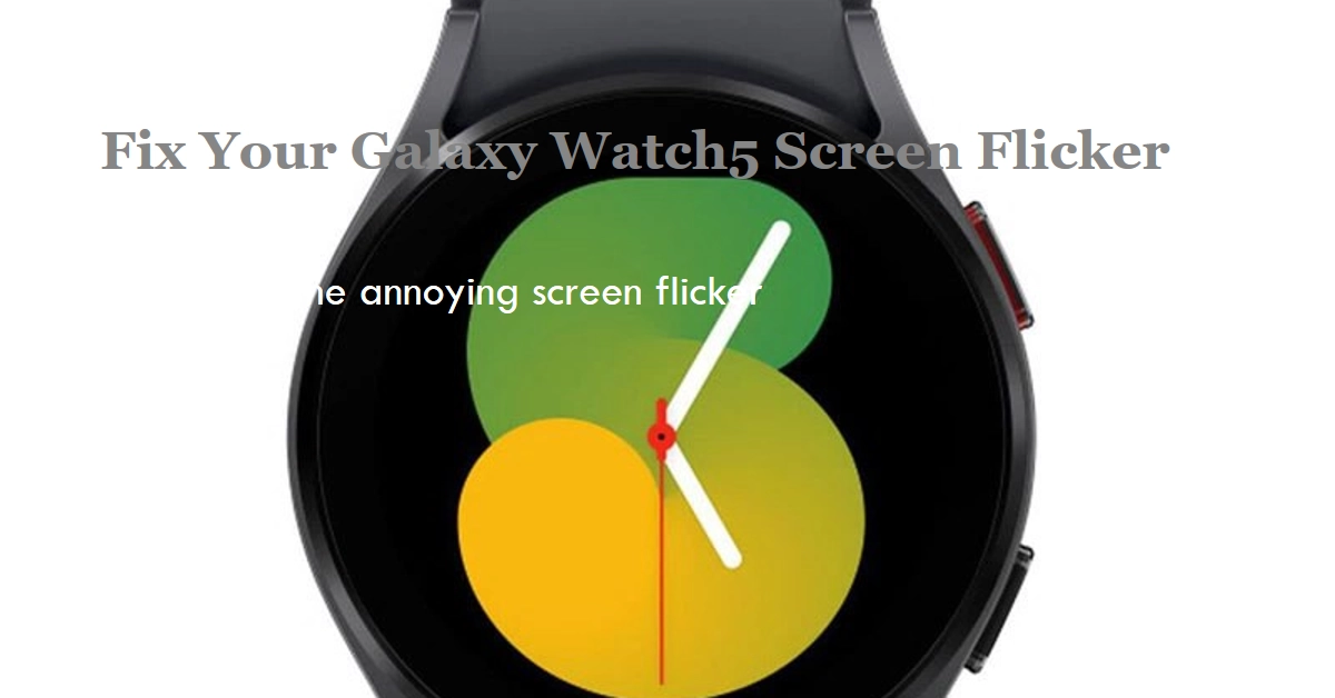 Troubleshooting Your Galaxy Watch5 Screen that flickers randomly