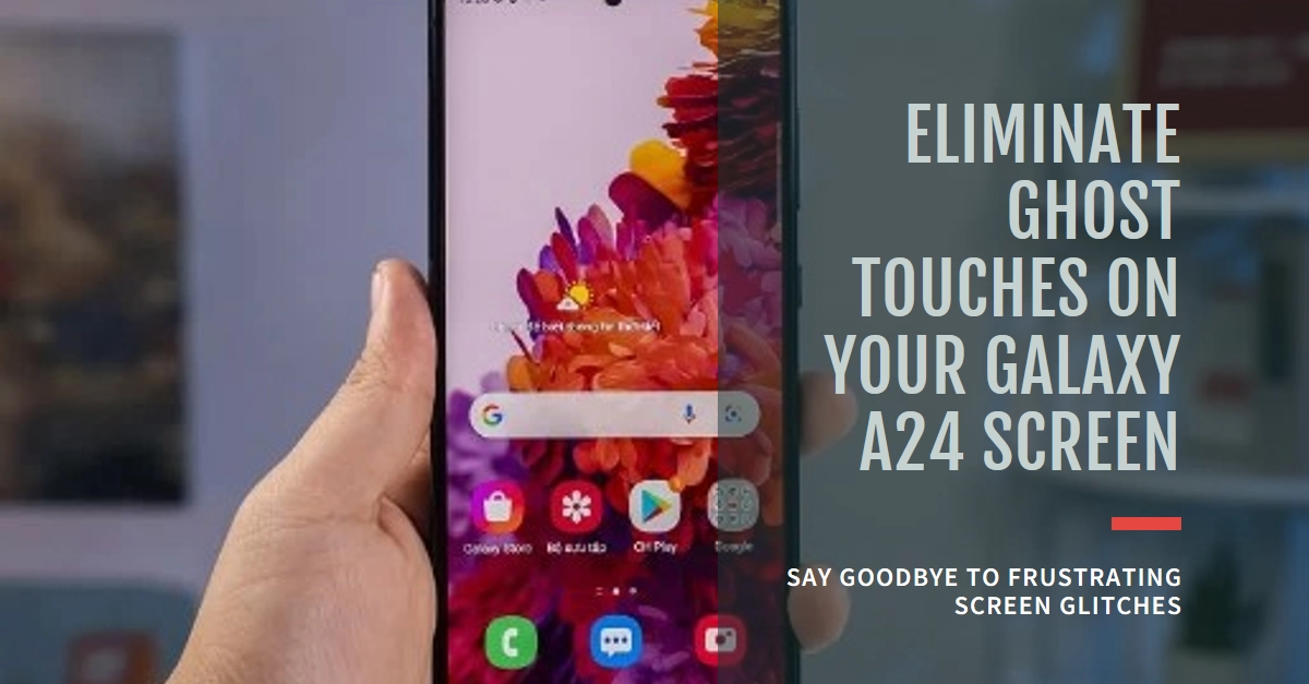 Why are there ghost touches on my Galaxy A24 screen and how to get rid of them?