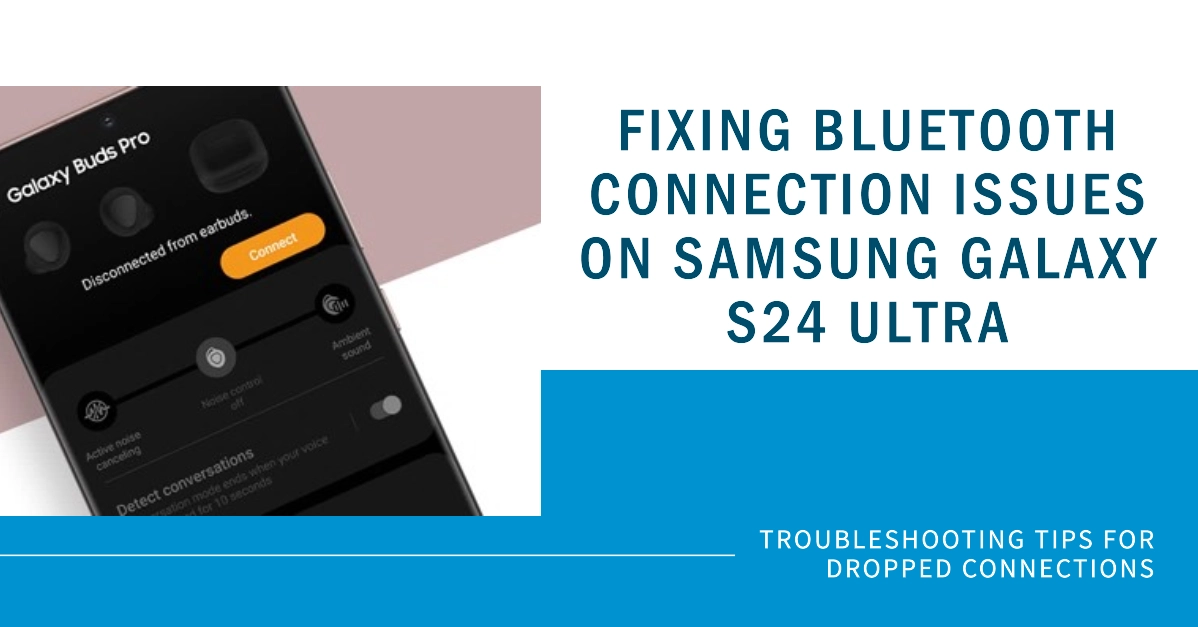 Samsung Galaxy S24 Ultra Bluetooth Connection Keep Dropping | Why and How to Fix