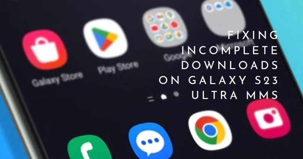 Galaxy S23 Ultra MMS Problem: How to Diagnose and Fix Incomplete Downloads