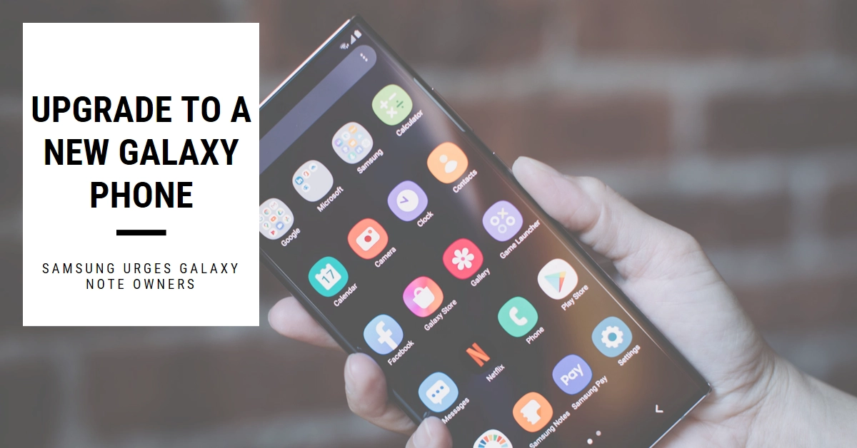 Samsung Urges Galaxy Note Owners to Upgrade to a New Galaxy Phone. Here's Why