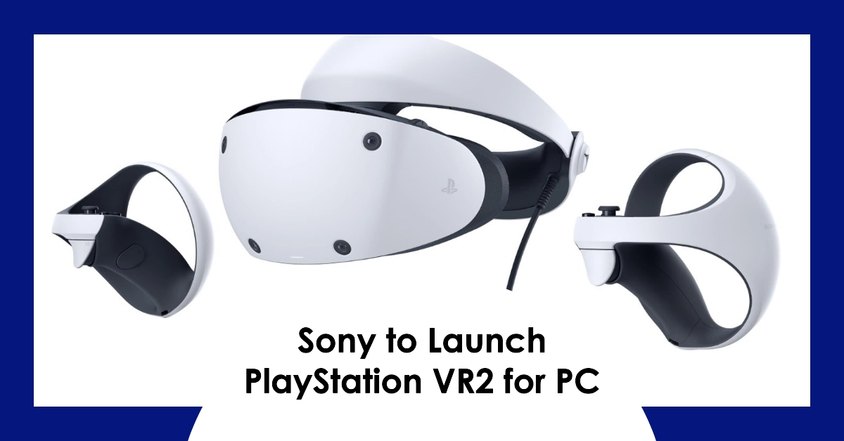 Sony is Set to Bring PlayStation VR2 to PC This Year! What to Expect