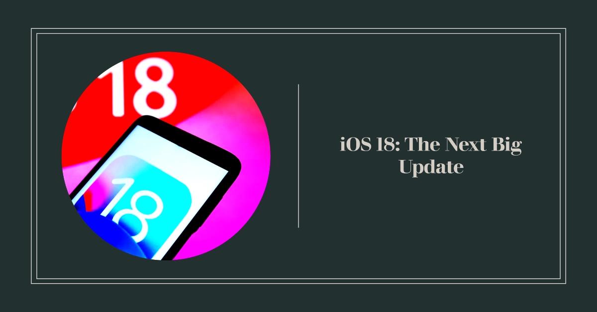 iOS 18: Why It's Deemed The Next Big iPhone Update