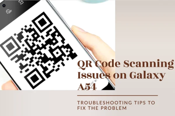 Why is My Galaxy A54 Camera Unable to Scan QR Codes and How to Fix It?